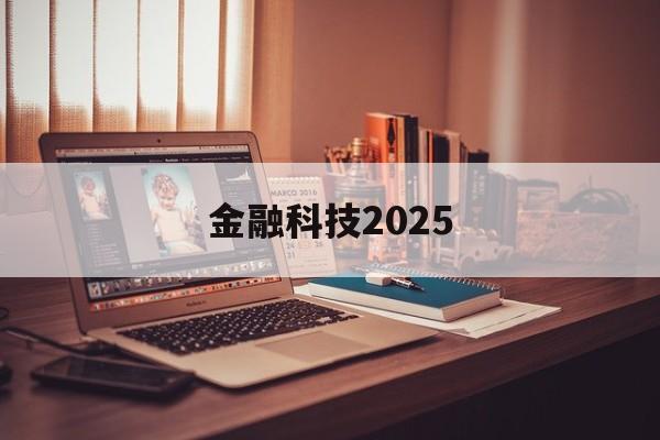 金融科技2025(金融科技2025什么意思)