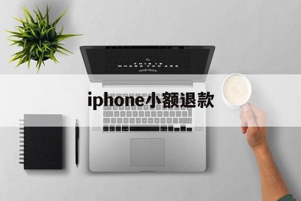 iphone小额退款(苹果退款怎么只能退小额)