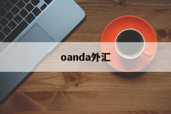 oanda外汇(oanda外汇网怎么查汇率)