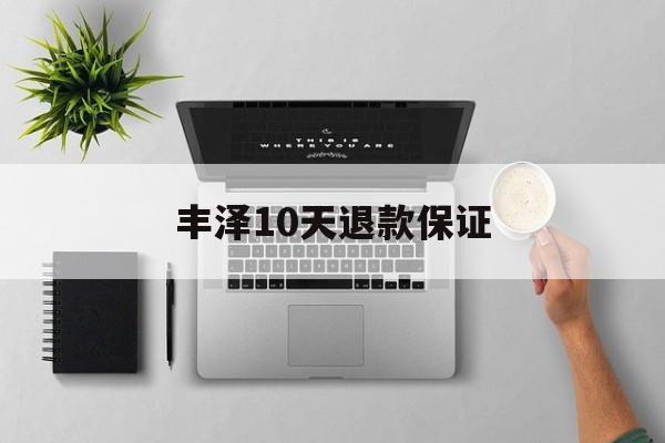 丰泽10天退款保证(丰泽10天退款保证金能退吗)