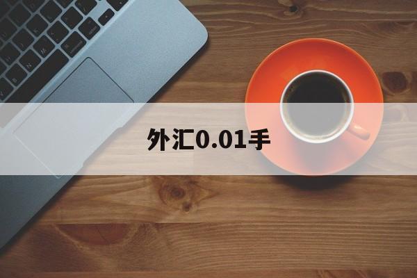 外汇0.01手(外汇001手如何做大)