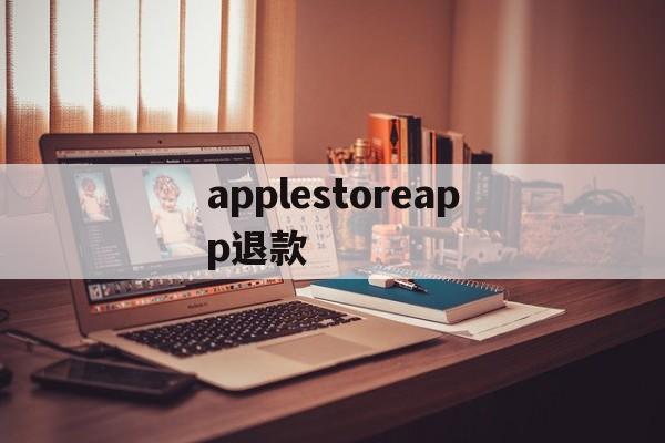 applestoreapp退款(iphoneappstore退款)